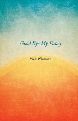 Book cover for Good-Bye My Fancy; 2D Annex To Leaves Of Grass