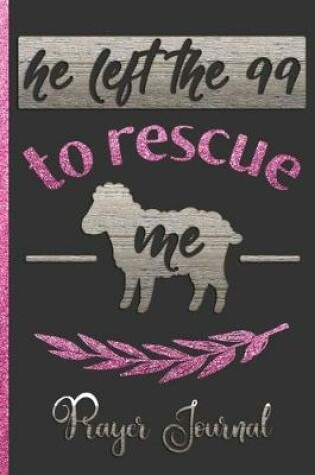 Cover of He Left The 99 To Rescue Me Prayer Journal