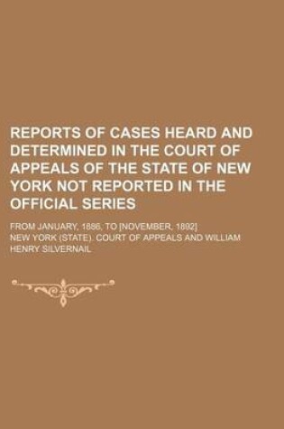 Cover of Reports of Cases Heard and Determined in the Court of Appeals of the State of New York Not Reported in the Official Series (Volume 4); From January, 1886, to [November, 1892]