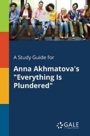 Cover of A Study Guide for Anna Akhmatova's Everything Is Plundered