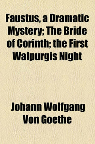 Cover of Faustus, a Dramatic Mystery; The Bride of Corinth; The First Walpurgis Night