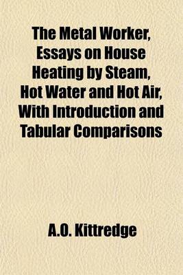 Book cover for The Metal Worker, Essays on House Heating by Steam, Hot Water and Hot Air, with Introduction and Tabular Comparisons