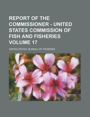 Book cover for Report of the Commissioner - United States Commission of Fish and Fisheries Volume 17