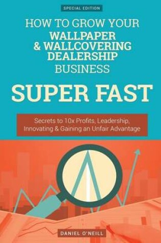 Cover of How to Grow Your Wallpaper & Wallcovering Dealership Business Super Fast