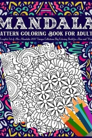 Cover of Mandala Pattern Coloring Book For Adults A Complete Set of Mix Mandala 200 Unique Collections Big Coloring Book for Men and Women