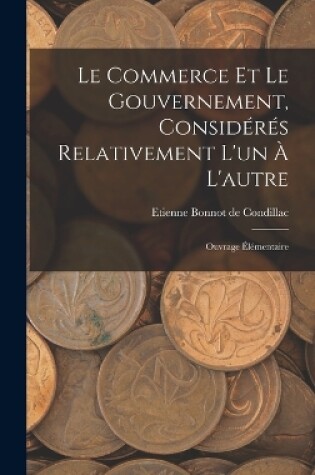 Cover of Le Commerce Et Le Gouvernement, Consid�r�s Relativement L'un � L'autre