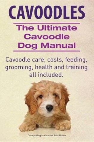 Cover of Cavoodles. Ultimate Cavoodle Dog Manual. Cavoodle Care, Costs, Feeding, Grooming, Health and Training All Included.