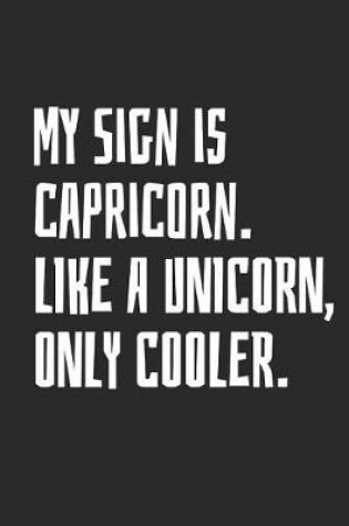 Cover of My Sign Is Capricorn. Like a Unicorn, Only Cooler.