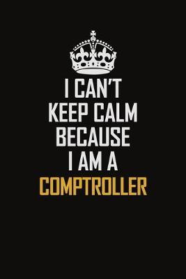 Book cover for I Can't Keep Calm Because I Am A Comptroller