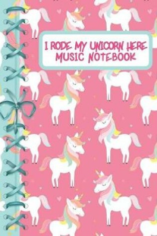 Cover of I Rode My Unicorn Here Music Notebook