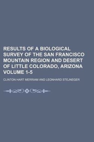 Cover of Results of a Biological Survey of the San Francisco Mountain Region and Desert of Little Colorado, Arizona Volume 1-5