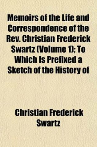 Cover of Memoirs of the Life and Correspondence of the REV. Christian Frederick Swartz (Volume 1); To Which Is Prefixed a Sketch of the History of