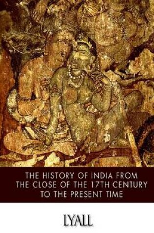 Cover of The History of India from the Close of the Seventeenth Century to the Present Time