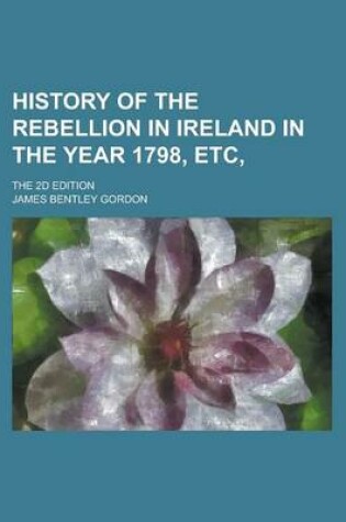 Cover of History of the Rebellion in Ireland in the Year 1798, Etc; The 2D Edition