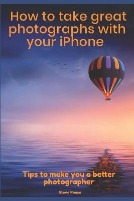 Book cover for How to Take Great Photographs With Your IPhone