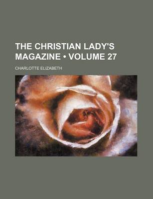 Book cover for The Christian Lady's Magazine (Volume 27)