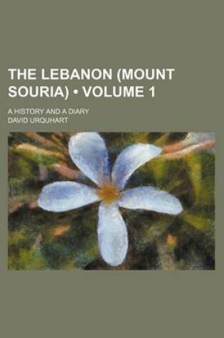 Cover of The Lebanon (Mount Souria) (Volume 1); A History and a Diary