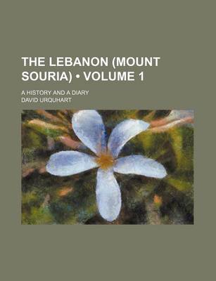 Book cover for The Lebanon (Mount Souria) (Volume 1); A History and a Diary