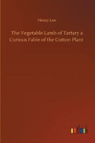 Cover of The Vegetable Lamb of Tartary a Curious Fable of the Cotton Plant
