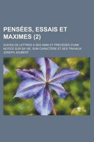 Cover of Pensees, Essais Et Maximes (2); Suives de Lettres a Ses Amis Et Precedes D'Une Notice Sur Sa Vie, Son Caractere Et Ses Travaux