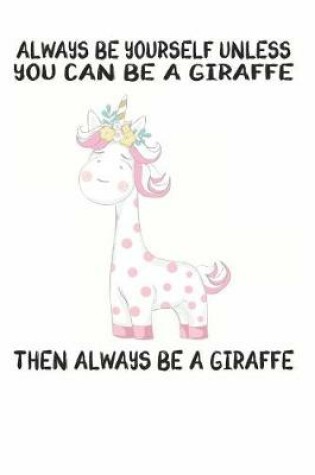 Cover of Always Be Yourself Unless You Can Be A Giraffe Then Always Be A Giraffe