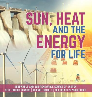 Cover of Sun, Heat and the Energy for Life Renewable and Non-Renewable Source of Energy Self Taught Physics Science Grade 3 Children's Physics Books