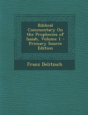 Book cover for Biblical Commentary on the Prophecies of Isaiah, Volume 1 - Primary Source Edition