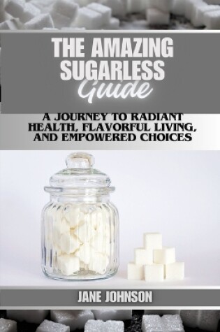 Cover of The Amazing sugarless guide A Journey to Radiant Health, Flavorful Living, and Empowered Choices