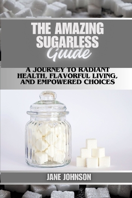 Book cover for The Amazing sugarless guide A Journey to Radiant Health, Flavorful Living, and Empowered Choices