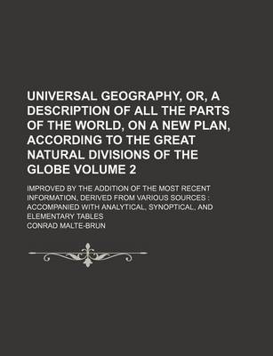 Book cover for Universal Geography, Or, a Description of All the Parts of the World, on a New Plan, According to the Great Natural Divisions of the Globe Volume 2; Improved by the Addition of the Most Recent Information, Derived from Various Sources Accompanied with a