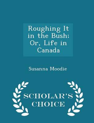 Book cover for Roughing It in the Bush; Or, Life in Canada - Scholar's Choice Edition