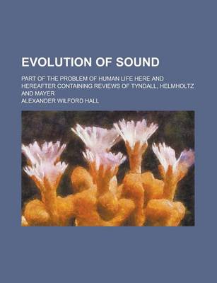 Book cover for Evolution of Sound; Part of the Problem of Human Life Here and Hereafter Containing Reviews of Tyndall, Helmholtz and Mayer