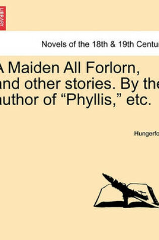 Cover of A Maiden All Forlorn, and Other Stories. by the Author of Phyllis, Etc. Vol. I