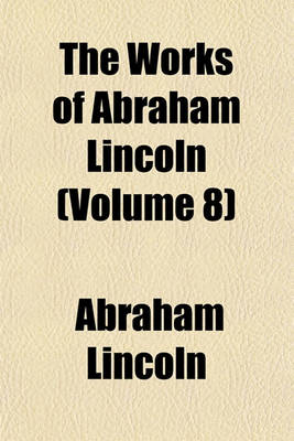 Book cover for The Works of Abraham Lincoln (Volume 8)