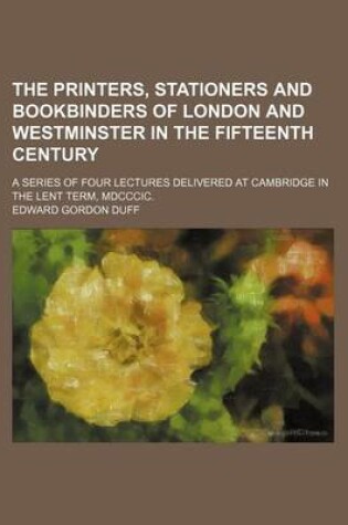 Cover of The Printers, Stationers and Bookbinders of London and Westminster in the Fifteenth Century; A Series of Four Lectures Delivered at Cambridge in the Lent Term, MDCCCIC.