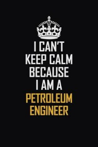 Cover of I Can't Keep Calm Because I Am A Petroleum Engineer