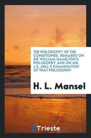 Cover of The Philosophy of the Conditioned, Remarks on Sir W. Hamilton's Philosophy and on Mr. J.S. Mill ...