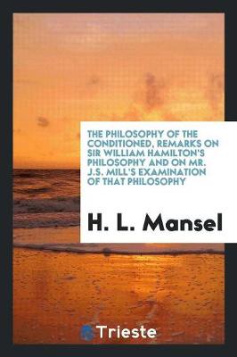 Book cover for The Philosophy of the Conditioned, Remarks on Sir W. Hamilton's Philosophy and on Mr. J.S. Mill ...