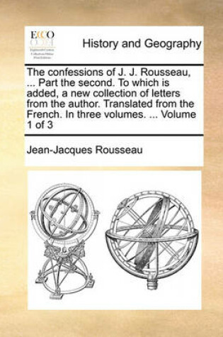 Cover of The Confessions of J. J. Rousseau, ... Part the Second. to Which Is Added, a New Collection of Letters from the Author. Translated from the French. in Three Volumes. ... Volume 1 of 3