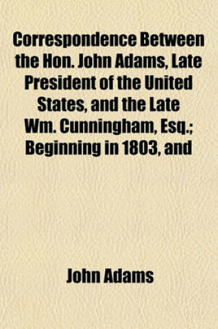 Cover of Correspondence Between the Hon. John Adams, Late President of the United States, and the Late Wm. Cunningham, Esq.; Beginning in 1803, and
