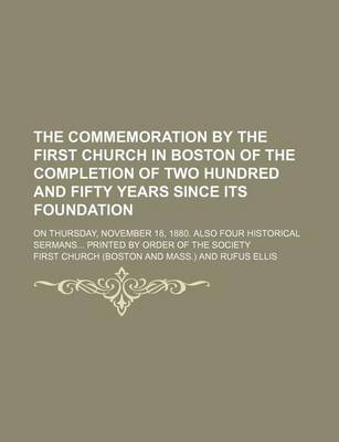 Book cover for The Commemoration by the First Church in Boston of the Completion of Two Hundred and Fifty Years Since Its Foundation; On Thursday, November 18, 1880. Also Four Historical Sermans Printed by Order of the Society