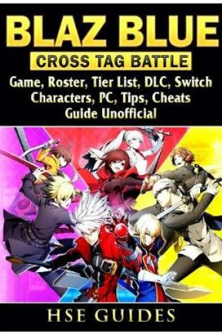 Cover of Blaz Blue Cross Tag Battle Game, Roster, Tier List, DLC, Switch, Characters, Pc, Tips, Cheats, Guide Unofficial