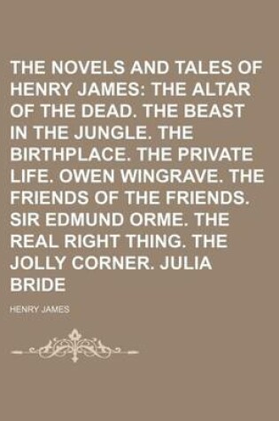 Cover of The Novels and Tales of Henry James (Volume 17); The Altar of the Dead. the Beast in the Jungle. the Birthplace. the Private Life. Owen Wingrave. the Friends of the Friends. Sir Edmund Orme. the Real Right Thing. the Jolly Corner. Julia Bride