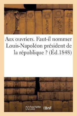 Cover of Aux Ouvriers. Faut-Il Nommer Louis-Napoleon President de la Republique ?