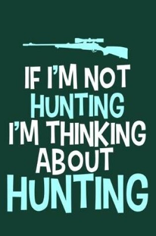 Cover of If I'm Not Hunting I'm Thinking About Hunting