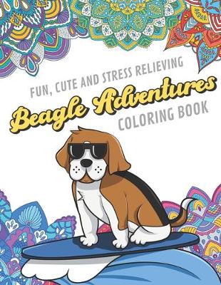 Book cover for Fun Cute And Stress Relieving Beagle Adventures Coloring Book