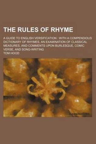 Cover of The Rules of Rhyme; A Guide to English Versification with a Compendious Dictionary of Rhymes, an Examination of Classical Measures, and Comments Upon Burlesque, Comic Verse, and Song-Writing