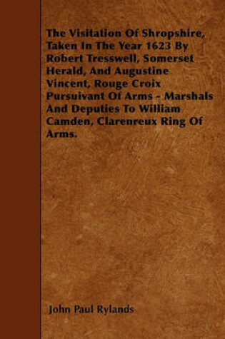 Cover of The Visitation Of Shropshire, Taken In The Year 1623 By Robert Tresswell, Somerset Herald, And Augustine Vincent, Rouge Croix Pursuivant Of Arms - Marshals And Deputies To William Camden, Clarenreux Ring Of Arms.