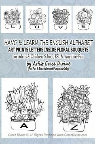 Cover of LOVE HANG & LEARN THE ENGLISH ALPHABET ART PRINTS LETTERS INSIDE FLORAL BOUQUETS for Adults & Children, School, ESL & Any time Fun by Artist Grace Divine