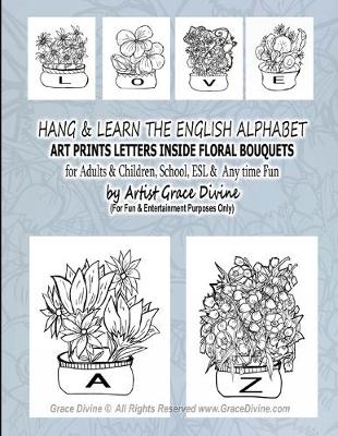 Book cover for LOVE HANG & LEARN THE ENGLISH ALPHABET ART PRINTS LETTERS INSIDE FLORAL BOUQUETS for Adults & Children, School, ESL & Any time Fun by Artist Grace Divine